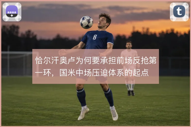 恰尔汗奥卢为何要承担前场反抢第一环，国米中场压迫体系的起点