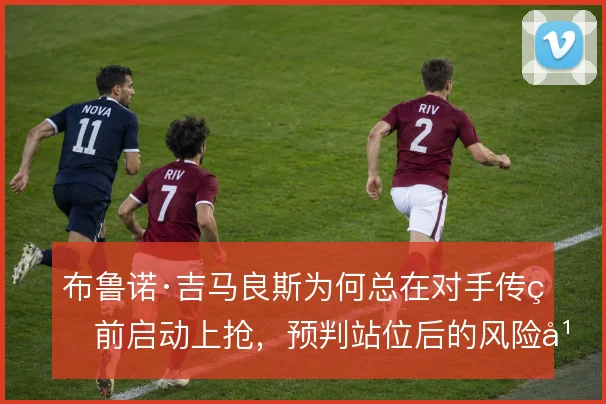 布鲁诺·吉马良斯为何总在对手传球前启动上抢，预判站位后的风险平衡