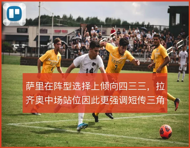 萨里在阵型选择上倾向四三三，拉齐奥中场站位因此更强调短传三角