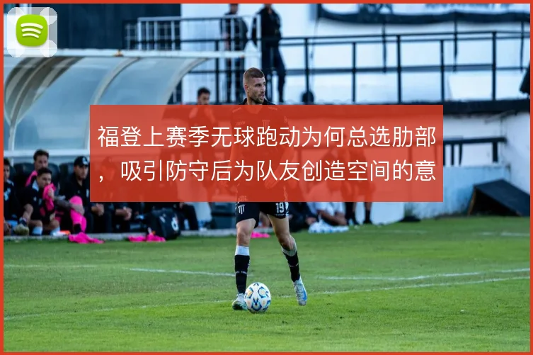 福登上赛季无球跑动为何总选肋部，吸引防守后为队友创造空间的意义