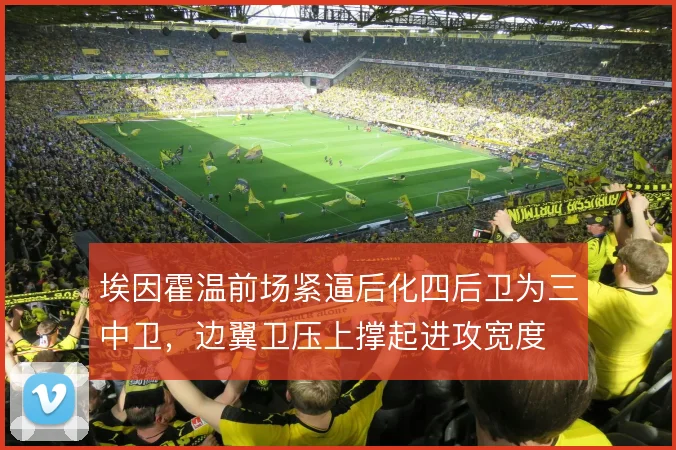 埃因霍温前场紧逼后化四后卫为三中卫，边翼卫压上撑起进攻宽度