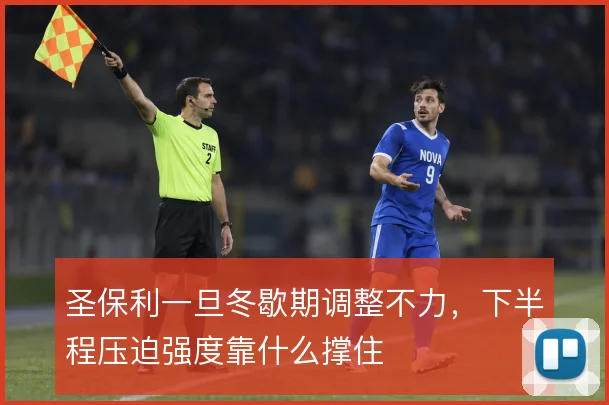 圣保利一旦冬歇期调整不力，下半程压迫强度靠什么撑住
