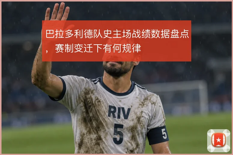 巴拉多利德队史主场战绩数据盘点，赛制变迁下有何规律