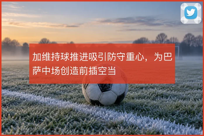 加维持球推进吸引防守重心，为巴萨中场创造前插空当