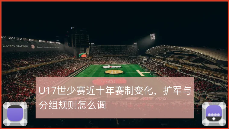 U17世少赛近十年赛制变化，扩军与分组规则怎么调