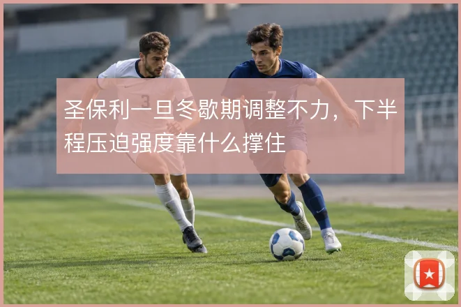 圣保利一旦冬歇期调整不力，下半程压迫强度靠什么撑住