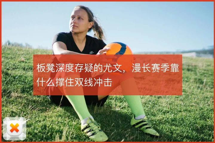 板凳深度存疑的尤文，漫长赛季靠什么撑住双线冲击