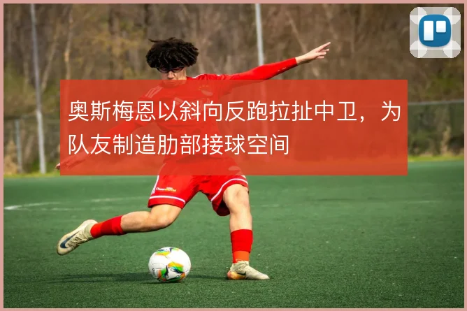 奥斯梅恩以斜向反跑拉扯中卫，为队友制造肋部接球空间
