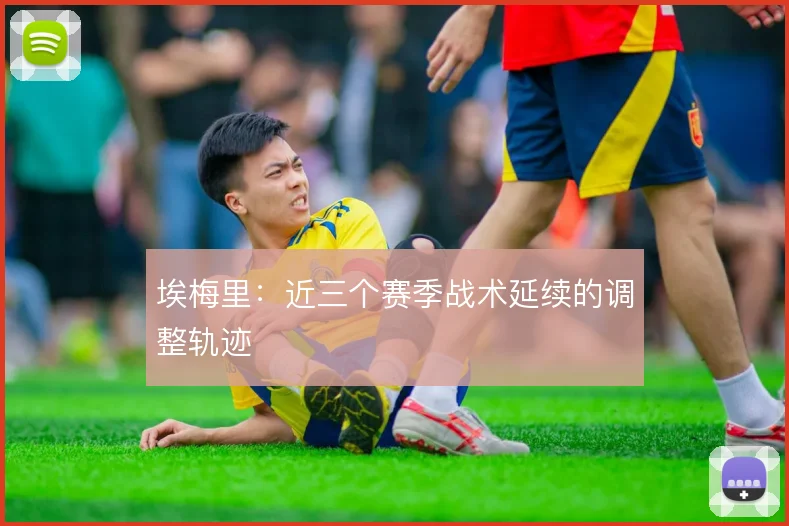 埃梅里：近三个赛季战术延续的调整轨迹