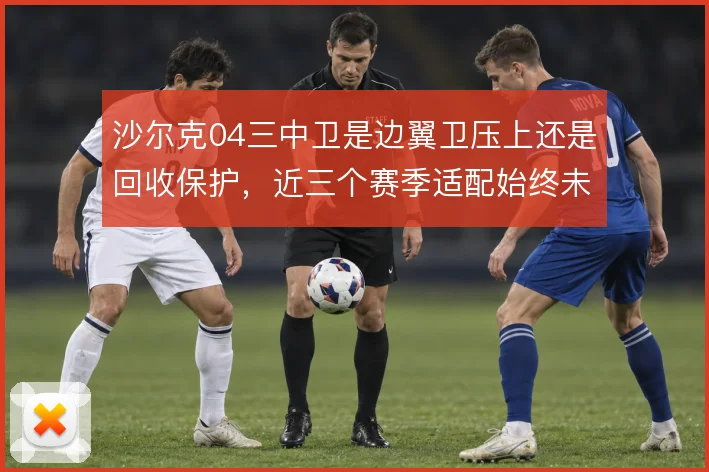 沙尔克04三中卫是边翼卫压上还是回收保护，近三个赛季适配始终未解
