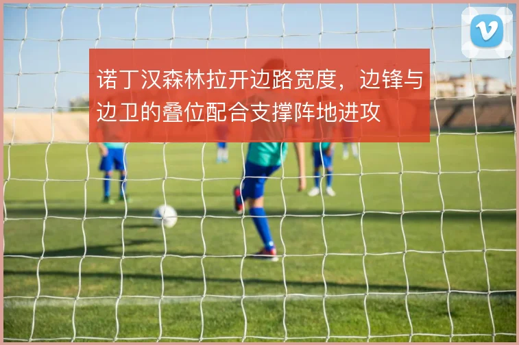 诺丁汉森林拉开边路宽度，边锋与边卫的叠位配合支撑阵地进攻