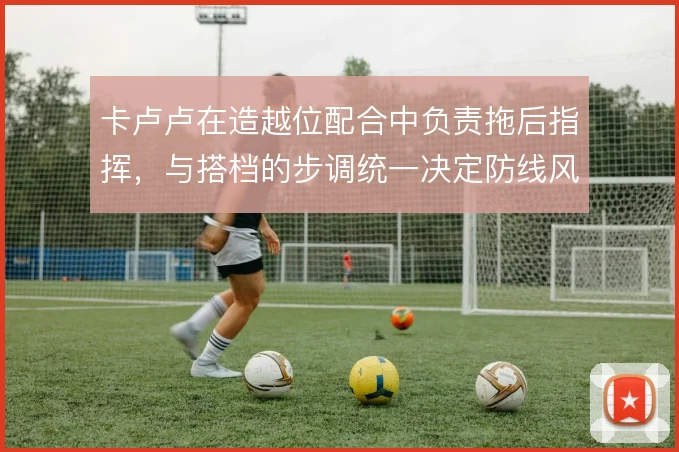 卡卢卢在造越位配合中负责拖后指挥，与搭档的步调统一决定防线风险
