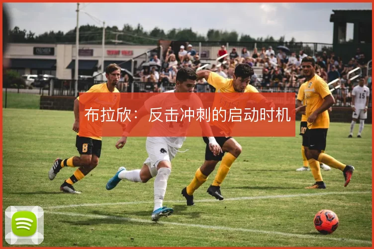 布拉欣:反击冲刺的启动时机