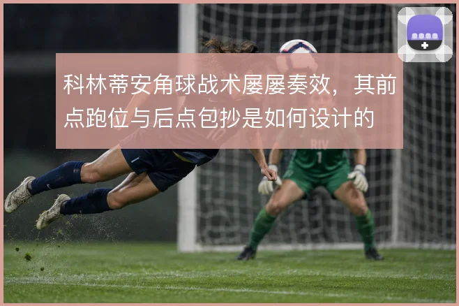科林蒂安角球战术屡屡奏效，其前点跑位与后点包抄是如何设计的