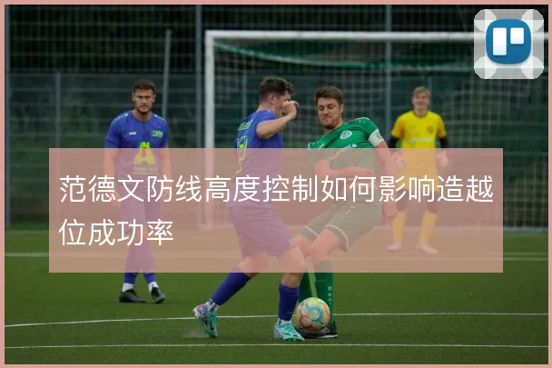 范德文防线高度控制如何影响造越位成功率