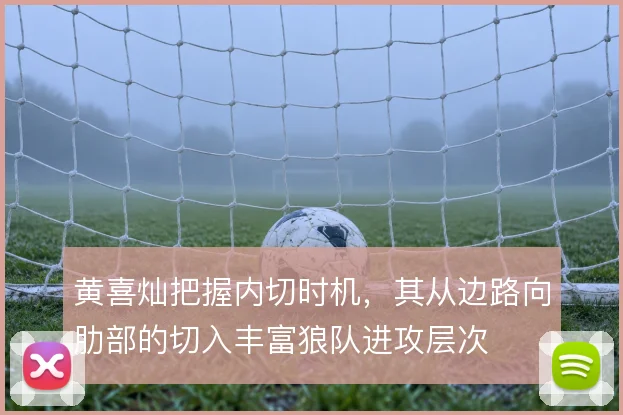 黄喜灿把握内切时机，其从边路向肋部的切入丰富狼队进攻层次