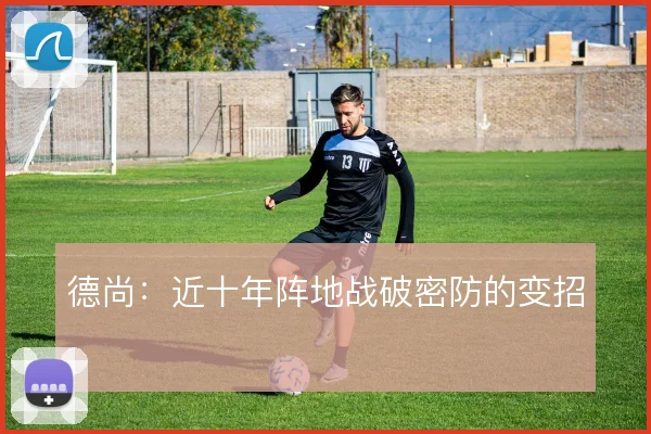 德尚:近十年阵地战破密防的变招