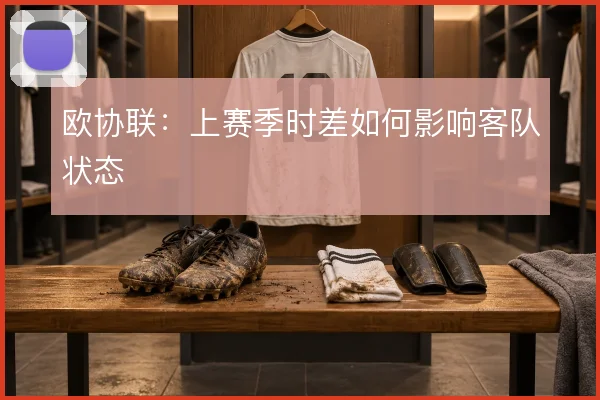 欧协联：上赛季时差如何影响客队状态
