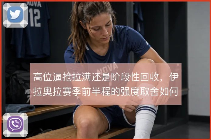 高位逼抢拉满还是阶段性回收，伊拉奥拉赛季前半程的强度取舍如何平衡