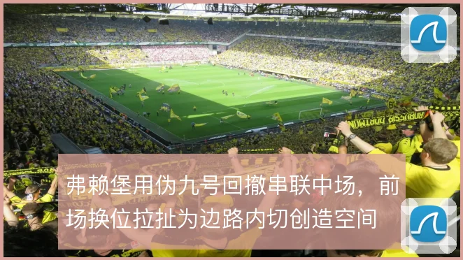弗赖堡用伪九号回撤串联中场，前场换位拉扯为边路内切创造空间