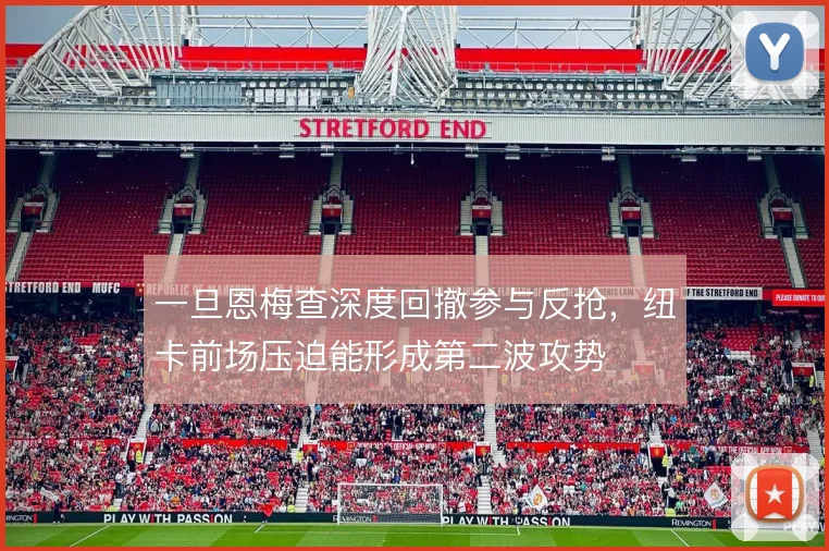 一旦恩梅查深度回撤参与反抢，纽卡前场压迫能形成第二波攻势