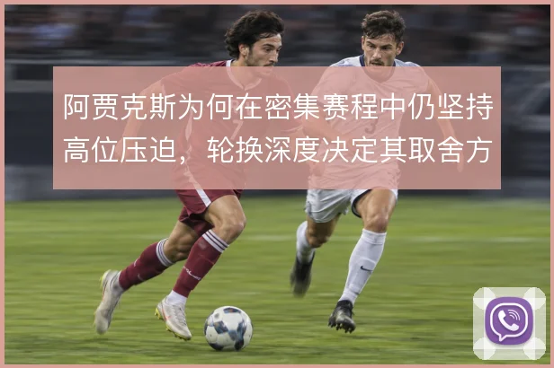 阿贾克斯为何在密集赛程中仍坚持高位压迫，轮换深度决定其取舍方向