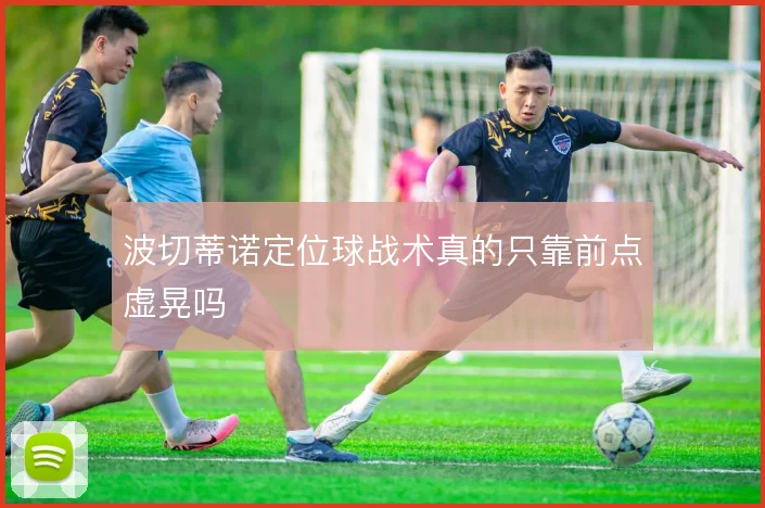 波切蒂诺定位球战术真的只靠前点虚晃吗