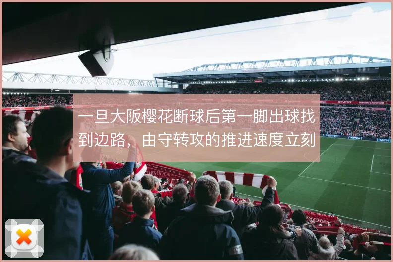 一旦大阪樱花断球后第一脚出球找到边路，由守转攻的推进速度立刻提升