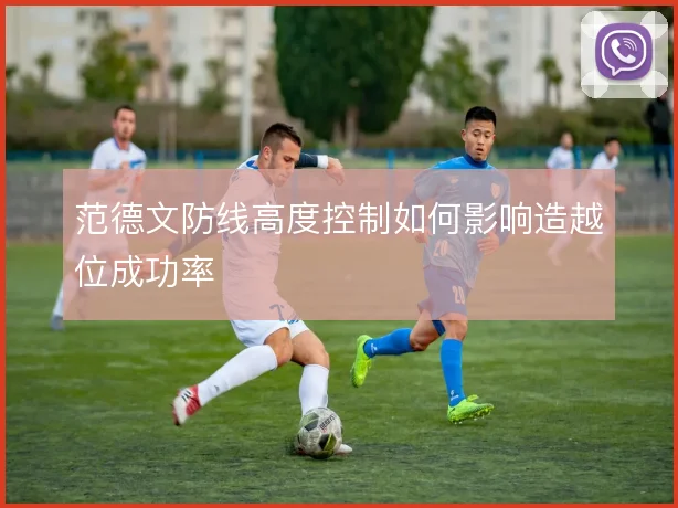范德文防线高度控制如何影响造越位成功率