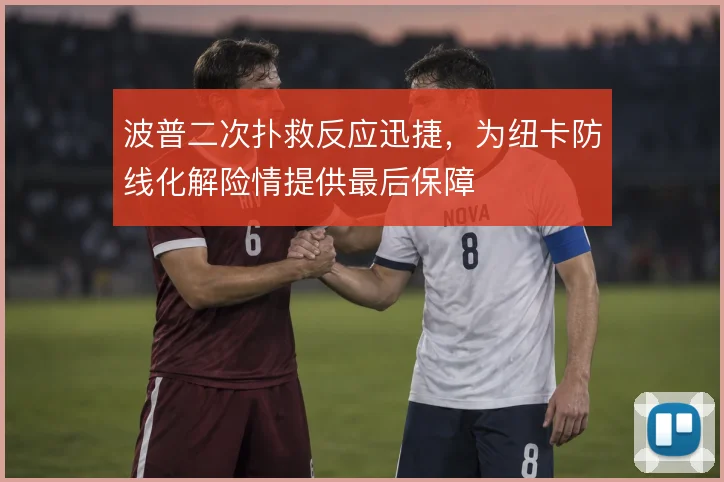 波普二次扑救反应迅捷,为纽卡防线化解险情提供最后保障