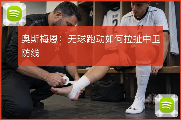 奥斯梅恩：无球跑动如何拉扯中卫防线