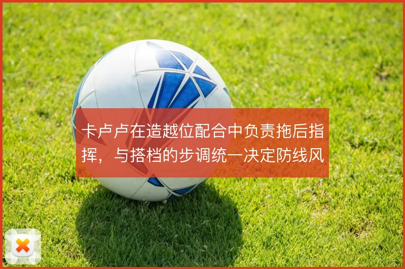 卡卢卢在造越位配合中负责拖后指挥，与搭档的步调统一决定防线风险