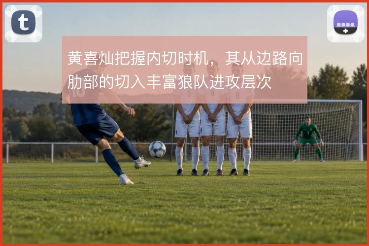 黄喜灿把握内切时机，其从边路向肋部的切入丰富狼队进攻层次