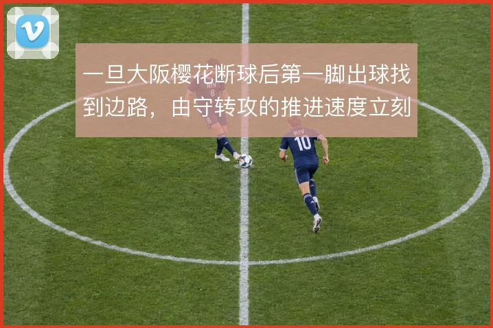 一旦大阪樱花断球后第一脚出球找到边路，由守转攻的推进速度立刻提升