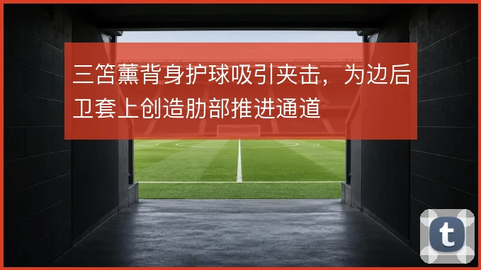 三笘薰背身护球吸引夹击，为边后卫套上创造肋部推进通道
