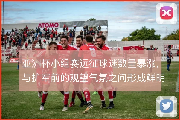 亚洲杯小组赛远征球迷数量暴涨，与扩军前的观望气氛之间形成鲜明反差