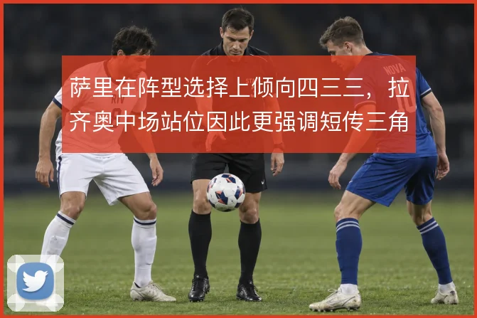 萨里在阵型选择上倾向四三三，拉齐奥中场站位因此更强调短传三角