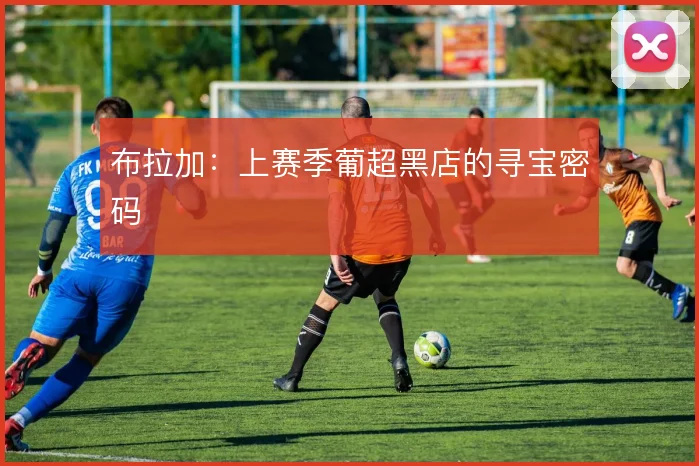 布拉加：上赛季葡超黑店的寻宝密码