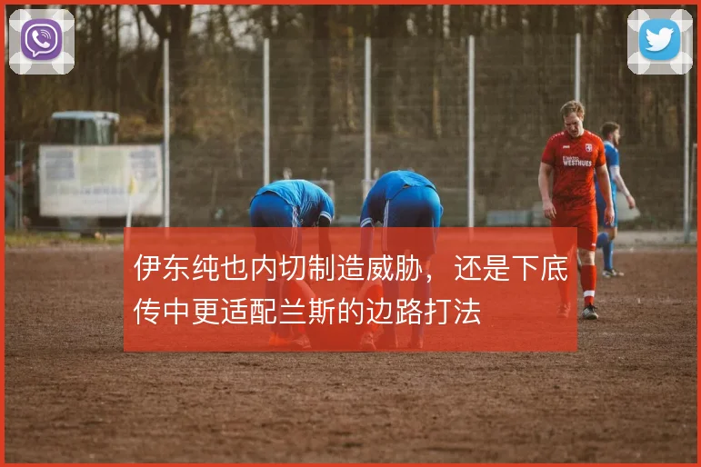 伊东纯也内切制造威胁，还是下底传中更适配兰斯的边路打法