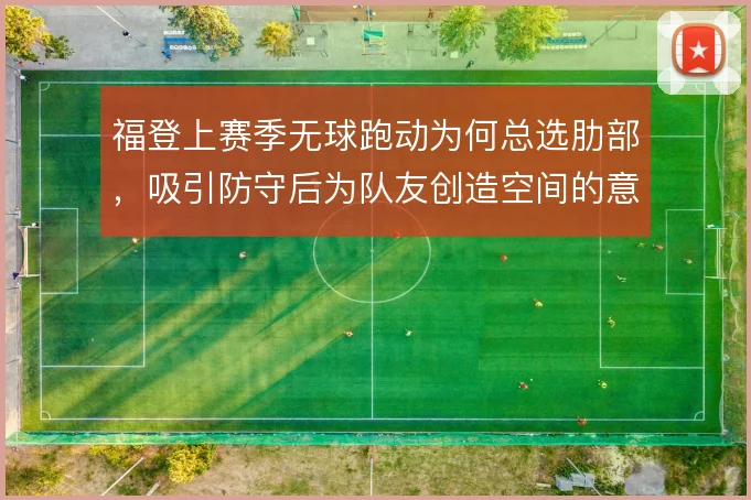 福登上赛季无球跑动为何总选肋部，吸引防守后为队友创造空间的意义