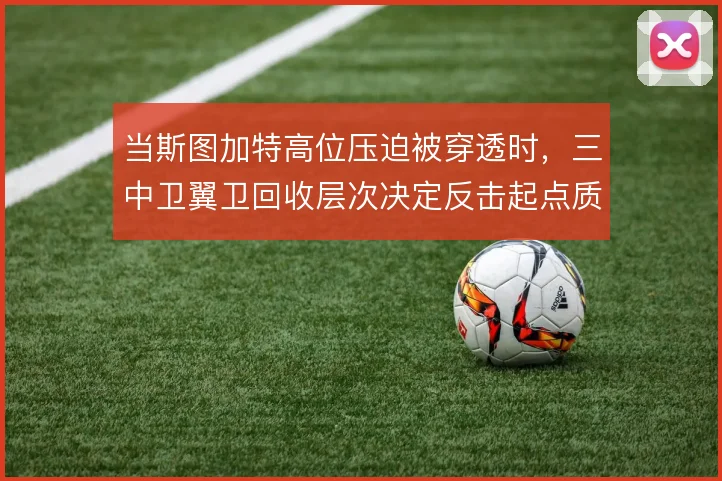 当斯图加特高位压迫被穿透时，三中卫翼卫回收层次决定反击起点质量