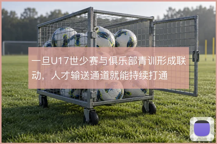 一旦U17世少赛与俱乐部青训形成联动，人才输送通道就能持续打通