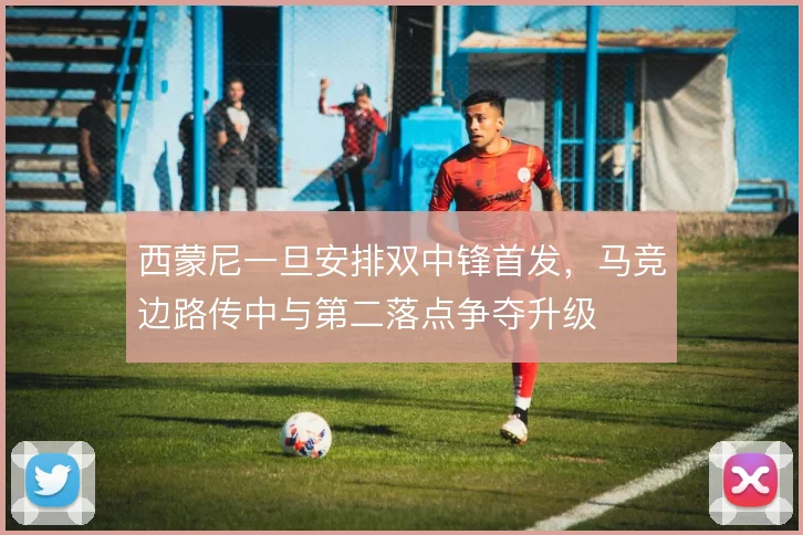 西蒙尼一旦安排双中锋首发，马竞边路传中与第二落点争夺升级