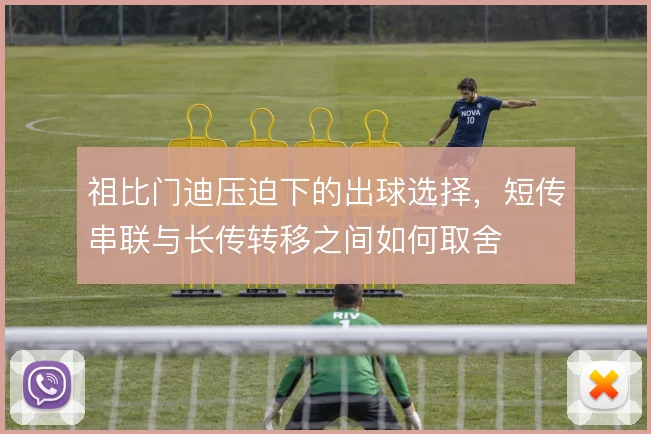 祖比门迪压迫下的出球选择，短传串联与长传转移之间如何取舍
