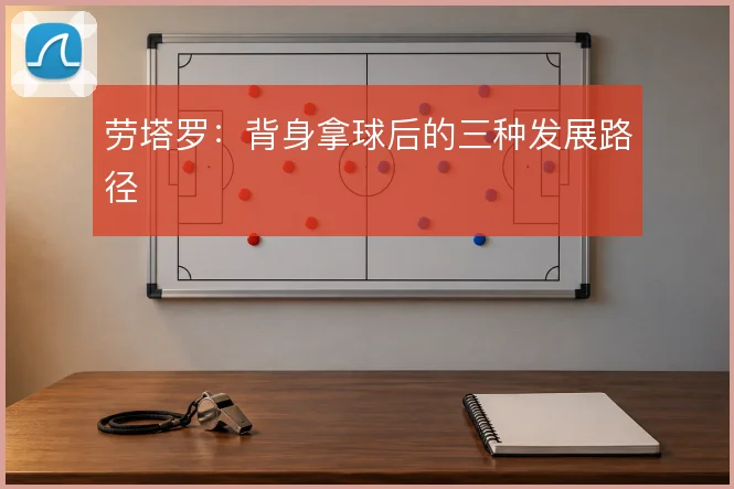 劳塔罗：背身拿球后的三种发展路径