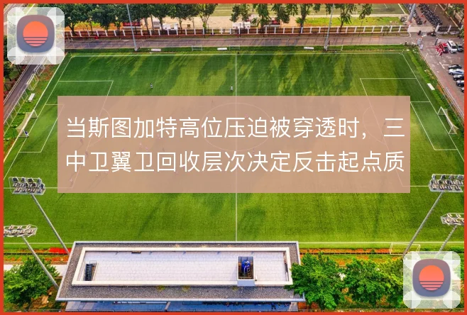 当斯图加特高位压迫被穿透时，三中卫翼卫回收层次决定反击起点质量