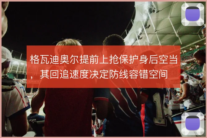 格瓦迪奥尔提前上抢保护身后空当，其回追速度决定防线容错空间