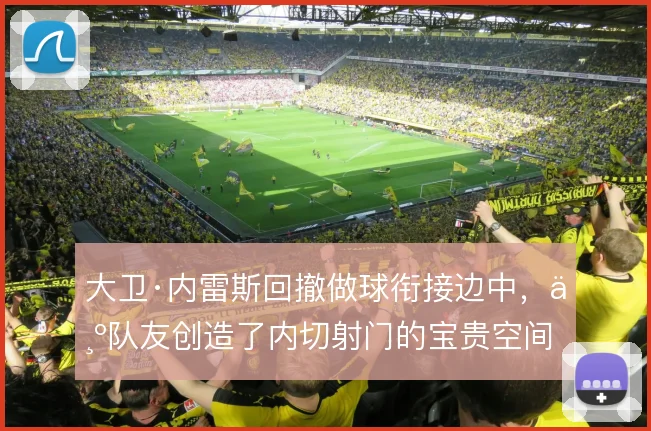 大卫·内雷斯回撤做球衔接边中，为队友创造了内切射门的宝贵空间