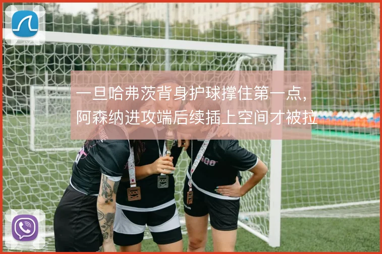 一旦哈弗茨背身护球撑住第一点，阿森纳进攻端后续插上空间才被拉开