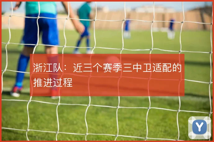 浙江队：近三个赛季三中卫适配的推进过程